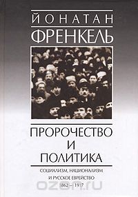 Скачать книгу "Пророчество и политика. Социализм, национализм и русское еврейство, 1862-1917, Йонатан Френкель"