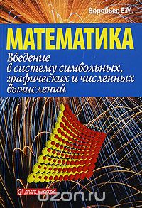 Скачать книгу "Введение в систему символьных, графических и численных вычислений "Математика-5", Е. М. Воробьев"