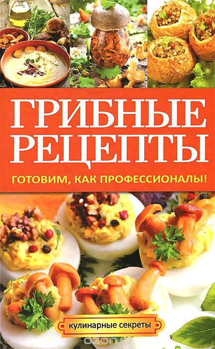 Скачать книгу "Грибные рецепты. Готовим, как профессионалы!, А. В. Кривцова"