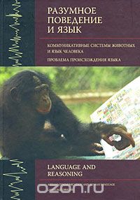 Скачать книгу "Разумное поведение и язык. Выпуск 1. Коммуникативные системы животных и язык человека. Проблема происхождения языка"