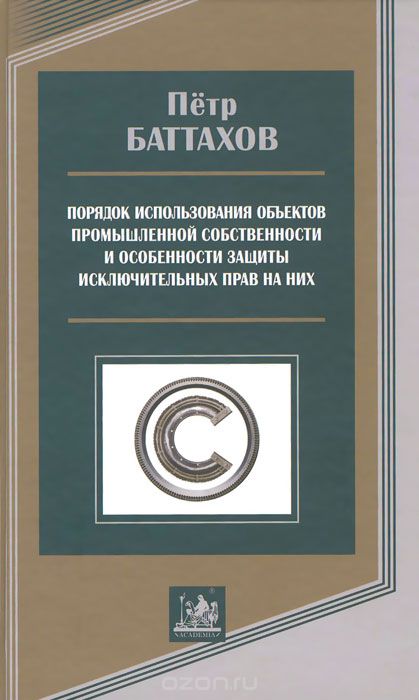Скачать книгу "Порядок использования объектов промышленной собственности и особенности защиты исключительных прав на них, Петр Баттахов"