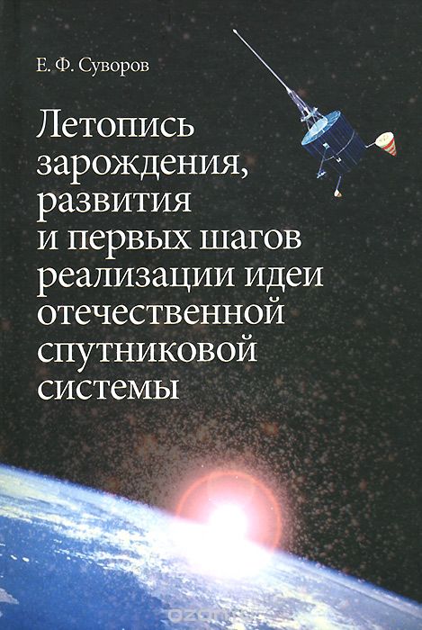 Скачать книгу "Летопись зарождения, развития и первых шагов реализации идеи отечественной спутниковой системы, Е. Ф. Суворов"