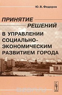 Скачать книгу "Принятие решений в управлении социально-экономическим развитием города, Ю. В. Федоров"