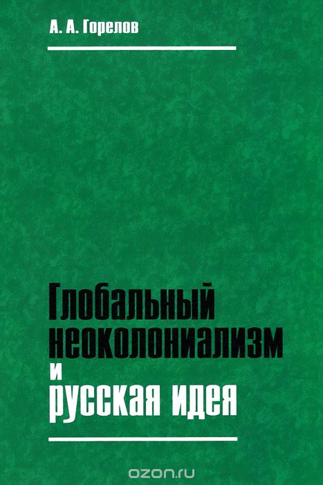 Глобальный неоколониализм и русская идея, А. А. Горелов
