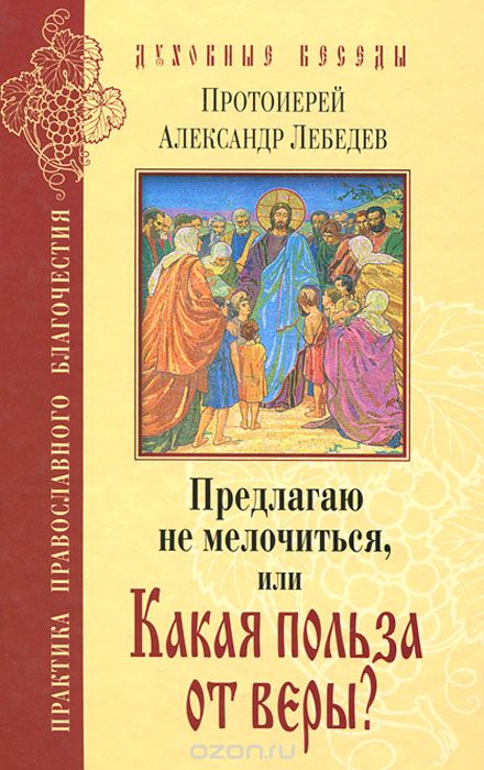 Скачать книгу "Предлагаю не мелочиться, или Какая польза от веры?, Протоиерей Александр Лебедев"