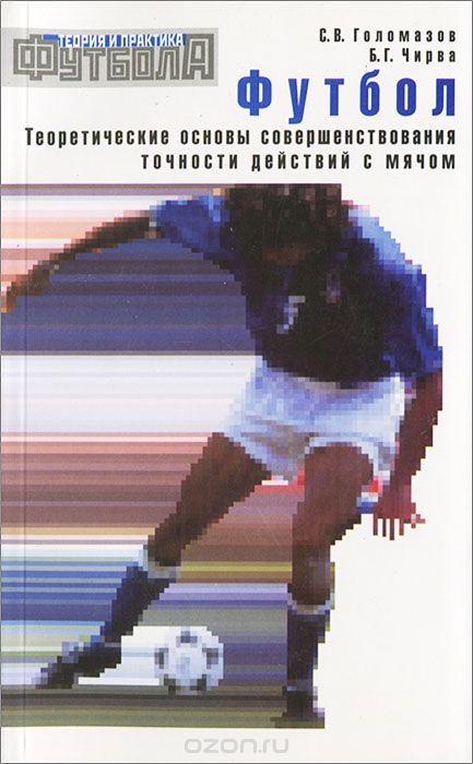 Скачать книгу "Футбол. Теоретические основы совершенствования точности действий с мячом, С. В. Голомазов, Б. Г. Чирва"