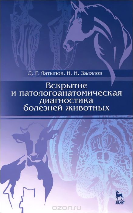 Скачать книгу "Вскрытие и патологоанатомическая диагностика болезней животных, Д. Г. Латыпов, И. Н. Залялов"