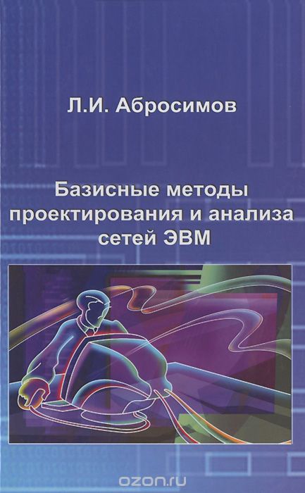Базисные методы проектирования и анализа сетей ЭВМ. Учебное пособие, Л. И. Абросимов