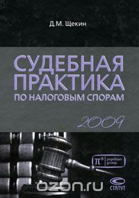 Судебная практика по налоговым спорам. 2009, Д. М. Щекин