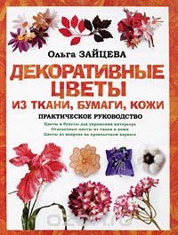 Декоративные цветы из ткани, бумаги, кожи. Практическое руководство, Ольга Зайцева