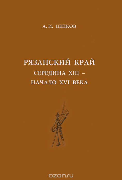 Скачать книгу "Рязанский край. Середина XIII - начало XVI века, А. И. Цепков"