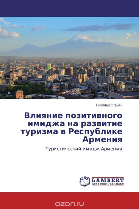 Скачать книгу "Влияние позитивного имиджа на развитие туризма в Республике Армения, Николай Оганян"